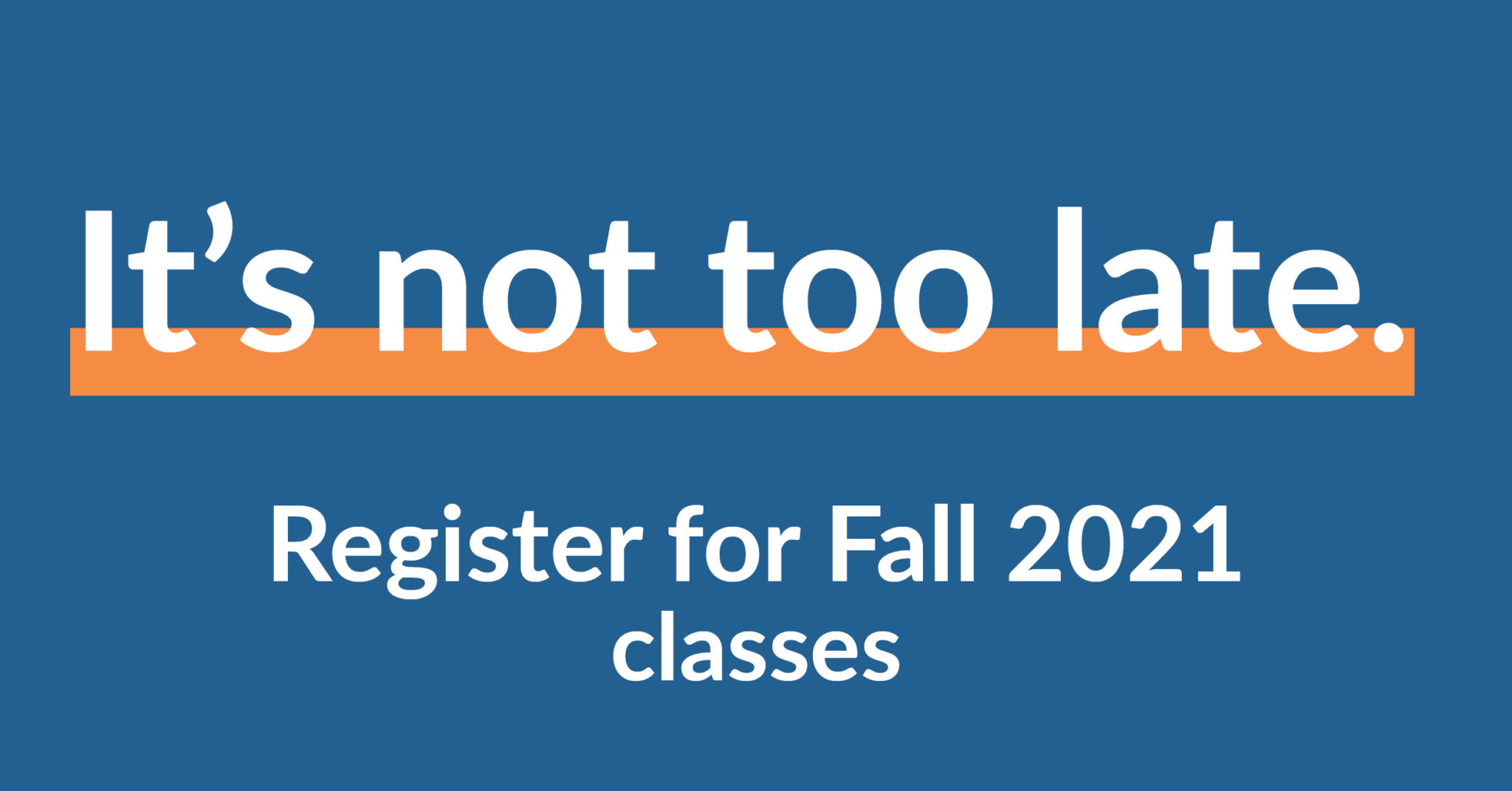 It's not too late. Register for Fall 2021 classes
