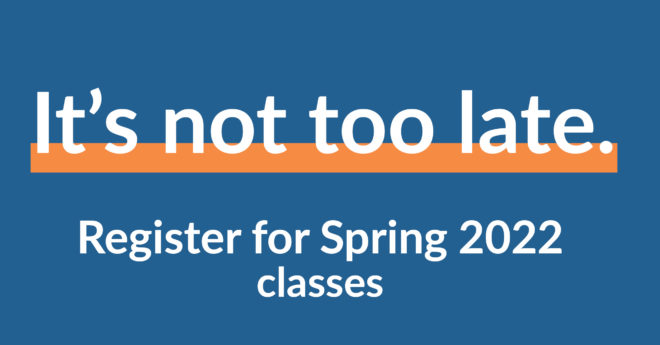 It's not too late. Register for Spring 2022 classes