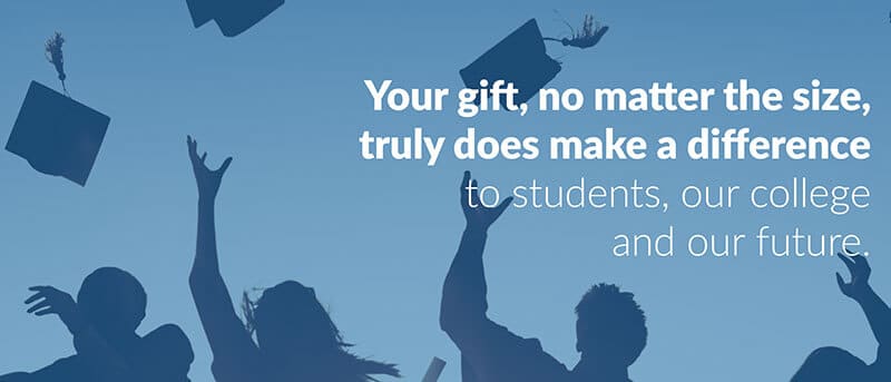 Your gift, no matter the size, truly does make a difference to students, our college, and our future.