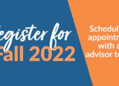 Register for Fall 2022 - Schedule and appointment with an advisor today!