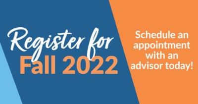 Register for Fall 2022 - Schedule and appointment with an advisor today!