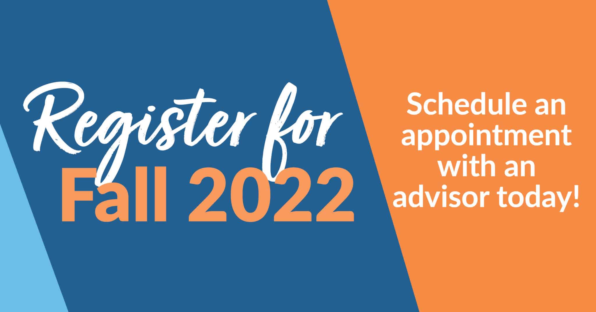 Register for Fall 2022 - Schedule and appointment with an advisor today!